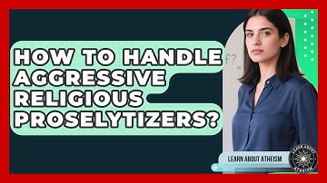 How To Handle Aggressive Religious Proselytizers? - Learn About Atheism