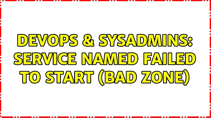 DevOps & SysAdmins: Service named failed to start (bad zone)