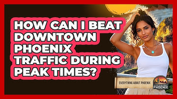 How Can I Beat Downtown Phoenix Traffic During Peak Times? - Everything About Phoenix