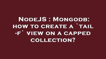 NodeJS : Mongodb: how to create a `tail -f` view on a capped collection?