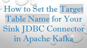 How to Set the Target Table Name for Your Sink JDBC Connector in Apache Kafka