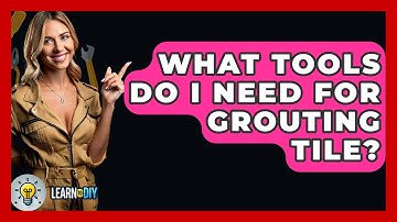 What Tools Do I Need For Grouting Tile? - LearnToDIY360.com