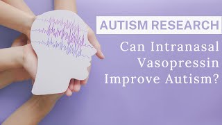 Are You Interested in Autism Research? How Intranasal Vasopressin May Improve Autism