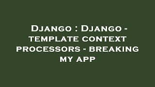 Django : Django - template context processors - breaking my app
