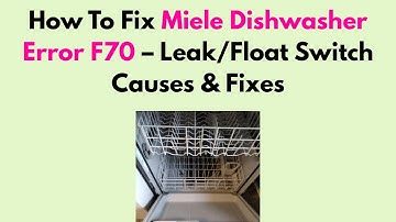 How To Fix Miele Dishwasher Error F70 – Leak/Float Switch Causes & Fixes