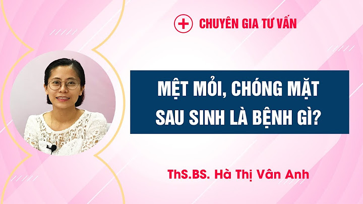 Cơ thể hay mệt mỏi chóng mặt là bệnh gì năm 2024