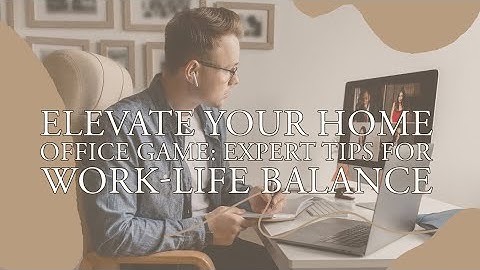 Elevate Your Home Office Game: Expert Tips for Work-Life Balance