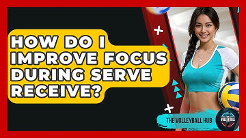 How Do I Improve Focus During Serve Receive? - The Volleyball Hub