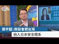 【財經週日趴】張宇韶:岸田會把台灣 納入日本安全體系 2022.03.27