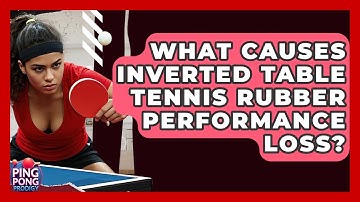 What Causes Inverted Table Tennis Rubber Performance Loss? - Ping Pong Prodigy