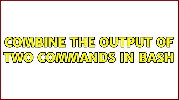 Unix & Linux: Combine the output of two commands in bash (8 Solutions!!)