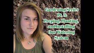 Gardening Series Pt.  3: Preping, Planting, and Installing our watering system