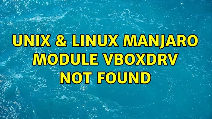 Unix & Linux: Manjaro: Module vboxdrv not found (3 Solutions!!)