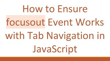 How to Ensure focusout Event Works with Tab Navigation in JavaScript