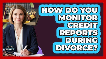 How Do You Monitor Credit Reports During Divorce?