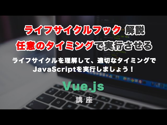 「Vue jsのライフサイクルフックについて解説！適切なタイミングで処理させる方法」の動画サムネイル画像