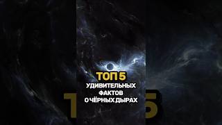 ТОП 5 УДИВИТЕЛЬНЫХ ФАКТОВ О ЧЁРНЫХ ДЫРАХ #космос #чёрнаядыра #астрономия #факты