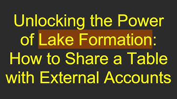 Unlocking the Power of Lake Formation: How to Share a Table with External Accounts