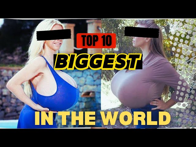 Top 10 Women With The Biggest chest in the World