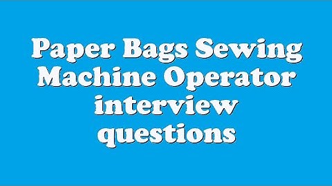 Paper Bags Sewing Machine Operator interview questions