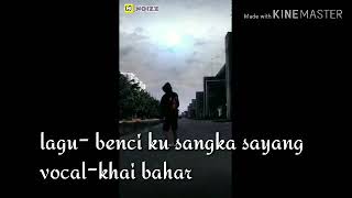 Benci ku sangka sayang-khai bahar