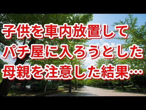 【修羅場】子供を車内放置してパチ屋に入ろうとした母親を注意した結果…【修羅場の道】