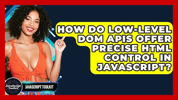 How Do Low-level DOM APIs Offer Precise HTML Control In JavaScript? - JavaScript Toolkit
