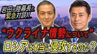 【緊急対談】“ウクライナ情勢について“  ロシアは本当に侵攻するのか？【第34代陸幕長岩田清文⑪】