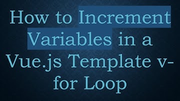 How to Increment Variables in a Vue.js Template v-for Loop