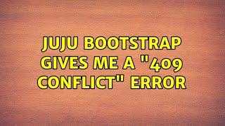 Juju bootstrap gives me a '409 CONFLICT' error