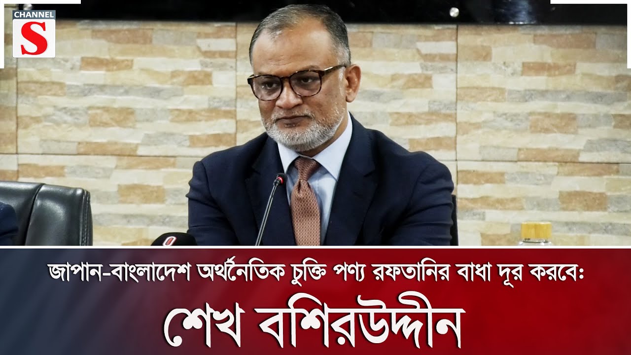 জাপান-বাংলাদেশ অর্থনৈতিক চুক্তি পণ্য রফতানির বাধা দূর করবে: শেখ বশিরউদ্দীন | Channel S News