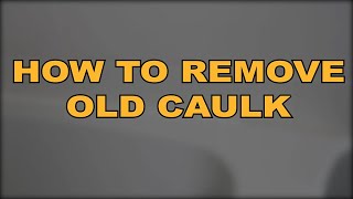 How to Remove Old Caulk- A Training Video