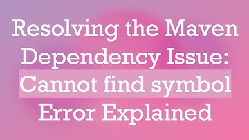 Resolving the Maven Dependency Issue: Cannot find symbol Error Explained