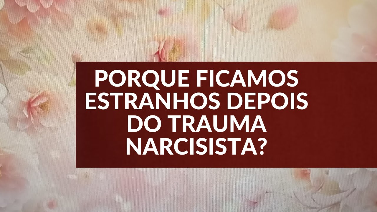 PORQUE FICAMOS ESTRANHOS DEPOIS DO TRAUMA NARCISISTA?