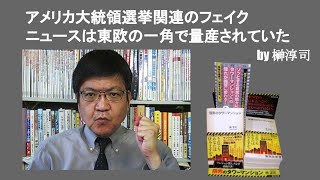 アメリカ大統領選挙関連のフェイクニュースは東欧の一角で量産されていた　by榊淳司