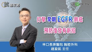 打擊早期EGFR肺癌，預防復發有新招〡ft.林口長庚醫院胸腔外科 趙盈凱 主任〡【抗癌攻略】