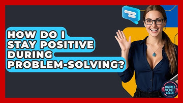 How Do I Stay Positive During Problem-solving? - Customer Support Coach