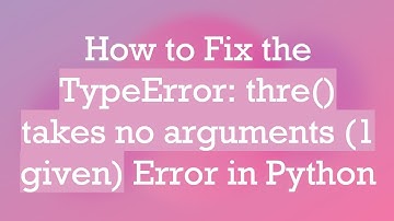 How to Fix the TypeError: thre() takes no arguments (1 given) Error in Python