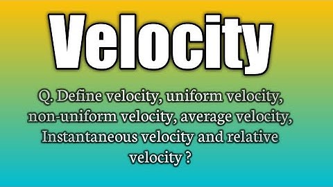 Q.Define velocity ? || uniform, non- uniform, average, instantaneous and relative velocity.