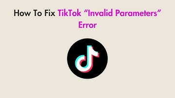 How To Fix TikTok “Invalid Parameters” Error