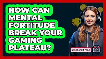How Can Mental Fortitude Break Your Gaming Plateau? - Video Gamers Vault