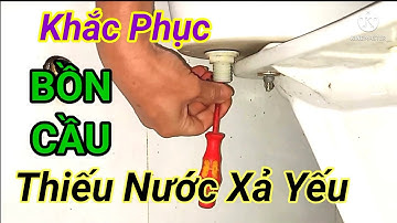 Cách khắc phục bồn cầu thiếu nước xả yếu, phụ nữ cũng sửa được.