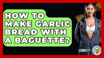 How To Make Garlic Bread With A Baguette? - LearnToDIY360.com