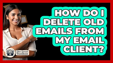 How Do I Delete Old Emails From My Email Client? - TheEmailToolbox.com
