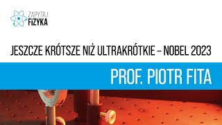 Prof. Piotr Fita - „Jeszcze krótsze niż ultrakrótkie - Nobel 2023”