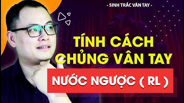 SINH TRẮC VÂN TAY - CHỦNG VÂN TAY NƯỚC NGƯỢC RL | NGUYỄN QUANG TIẾN