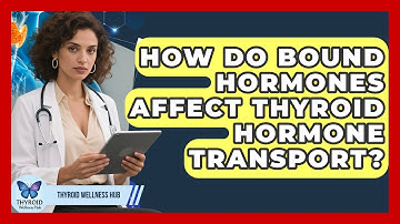 How Do Bound Hormones Affect Thyroid Hormone Transport? - Thyroid Wellness Hub