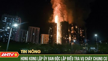 Thành lập ban điều tra độc lập vụ cháy chung cư ở Hong Kong | ANTV
