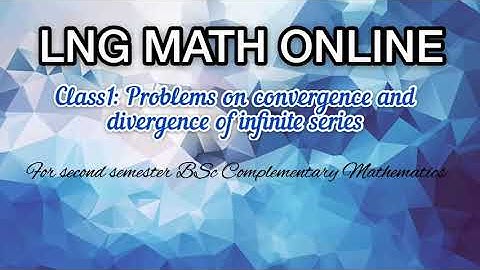 PROBLEMS ON CONVERGENCE AND DIVERGENCE [CLASS 1](For second semester BSc complementary mathematics)