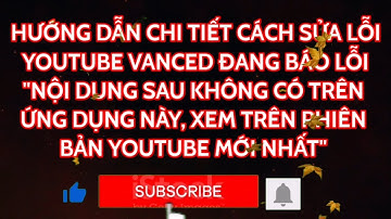 HƯỚNG DẪN CHI TIẾT CÁCH SỬA LỖI YOUTUBE VANCED ĐANG BÁO LỖI KHÔNG XEM ĐƯỢC CỰC KỲ NHANH GỌN